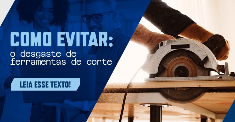 Ferramentas de corte: como evitar o desgaste prematuro